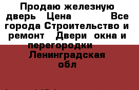 Продаю железную дверь › Цена ­ 5 000 - Все города Строительство и ремонт » Двери, окна и перегородки   . Ленинградская обл.